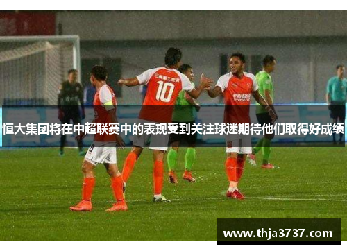恒大集团将在中超联赛中的表现受到关注球迷期待他们取得好成绩