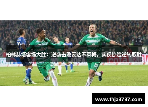 柏林赫塔客场大胜：逆袭击败云达不莱梅，实现惊险逆转取胜