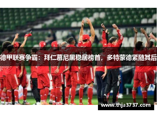 德甲联赛争霸：拜仁慕尼黑稳居榜首，多特蒙德紧随其后